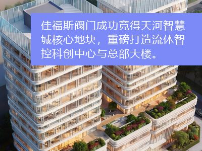 佳福斯閥門成功競(jìng)得天河智慧城核心地塊， 重磅打造流體智控科創(chuàng)中心與總部大樓。